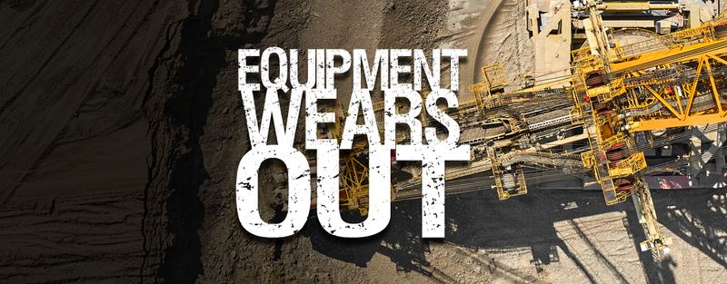 YOUR EQUIPMENT WEARS OUT