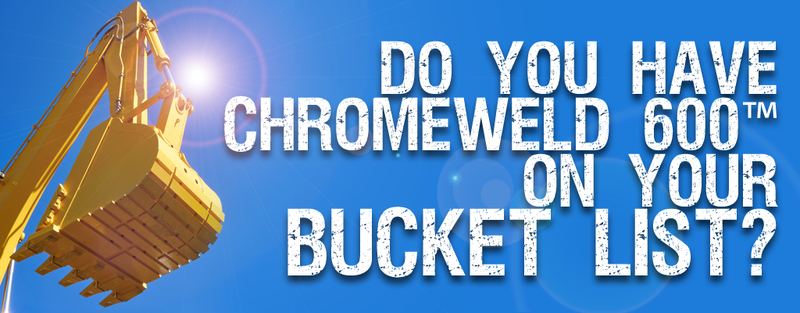 Is CHROMEWELD 600 On Your Bucket List?