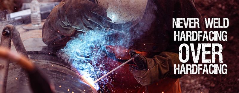 Never Weld Hardfacing Over Previous Hardfacing