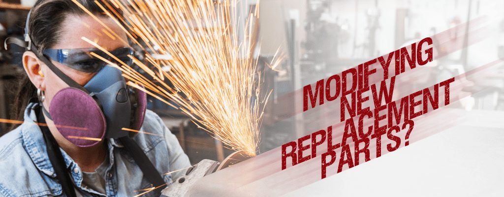 Are You Modifying New Replacement Parts?